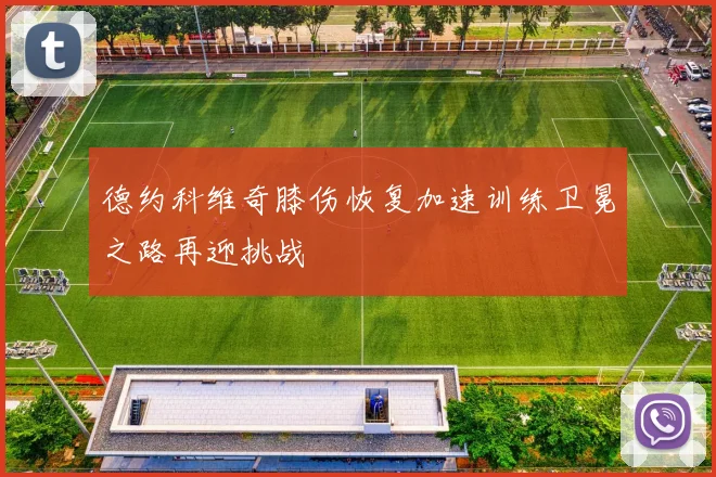 德约科维奇膝伤恢复加速训练卫冕之路再迎挑战